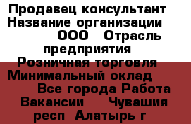 Продавец-консультант › Название организации ­ O’stin, ООО › Отрасль предприятия ­ Розничная торговля › Минимальный оклад ­ 18 000 - Все города Работа » Вакансии   . Чувашия респ.,Алатырь г.